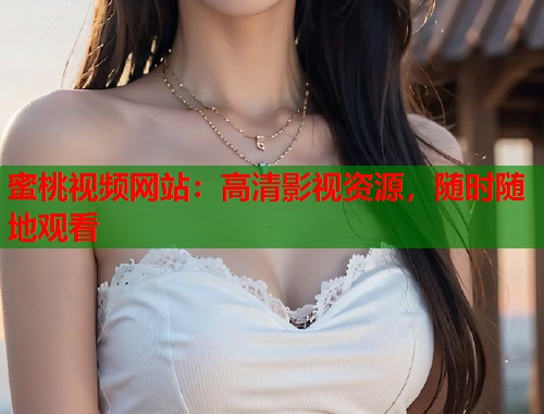 蜜桃视频网站：高清影视资源，随时随地观看  第1张