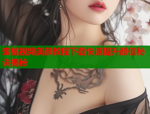 蜜桃视频美颜教程下载快速提升颜值秘诀揭秘  第1张