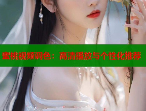 蜜桃视频调色：高清播放与个性化推荐  第1张