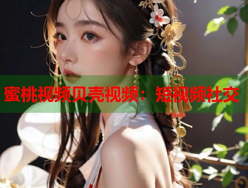 蜜桃视频贝壳视频：短视频社交  第1张
