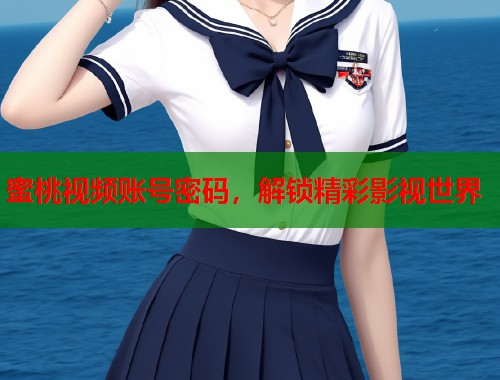 蜜桃视频账号密码，解锁精彩影视世界  第1张