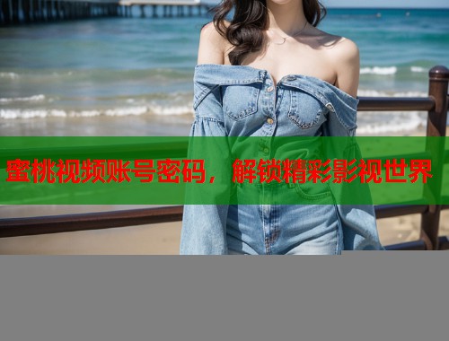 蜜桃视频账号密码，解锁精彩影视世界  第2张