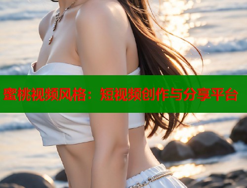 蜜桃视频风格：短视频创作与分享平台  第2张