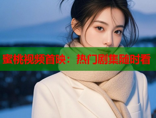 蜜桃视频首映：热门剧集随时看  第1张