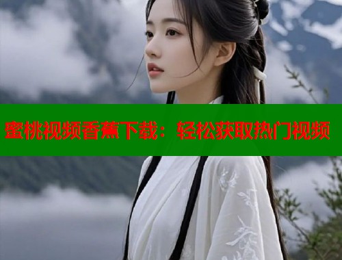 蜜桃视频香蕉下载：轻松获取热门视频  第1张
