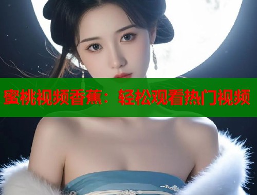 蜜桃视频香蕉：轻松观看热门视频  第2张