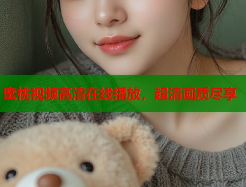 蜜桃视频高清在线播放，超清画质尽享  第1张