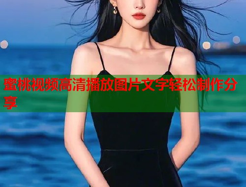 蜜桃视频高清播放图片文字轻松制作分享  第1张