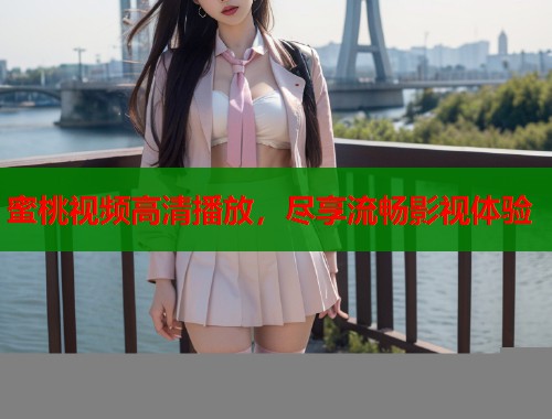 蜜桃视频高清播放，尽享流畅影视体验  第1张