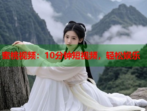 蜜桃视频：10分钟短视频，轻松娱乐  第1张