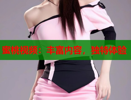 蜜桃视频：丰富内容，独特体验  第2张