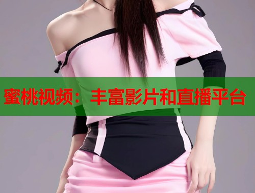 蜜桃视频：丰富影片和直播平台  第1张