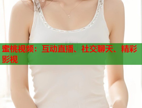蜜桃视频：互动直播、社交聊天、精彩影视  第1张
