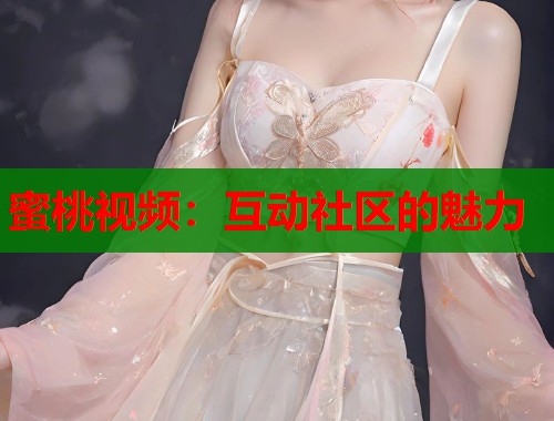蜜桃视频：互动社区的魅力  第1张