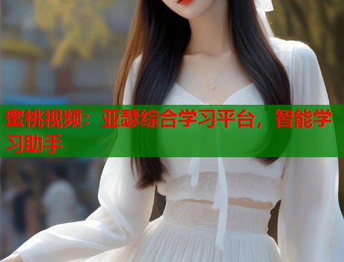 蜜桃视频：亚瑟综合学习平台，智能学习助手  第1张