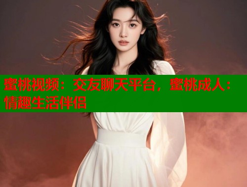 蜜桃视频：交友聊天平台，蜜桃成人：情趣生活伴侣  第2张