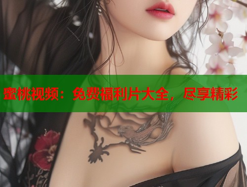 蜜桃视频：免费福利片大全，尽享精彩  第1张