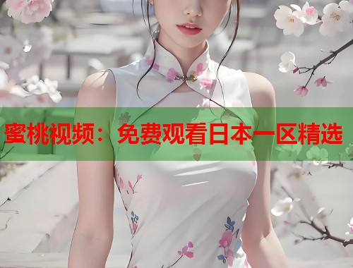 蜜桃视频：免费观看日本一区精选  第1张