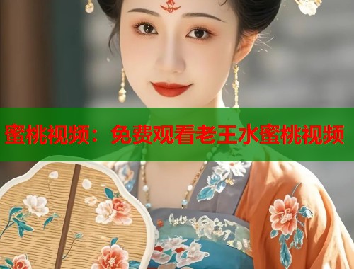 蜜桃视频：免费观看老王水蜜桃视频  第2张