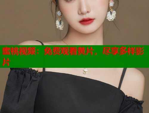 蜜桃视频：免费观看黄片，尽享多样影片  第1张
