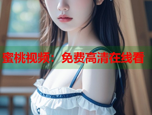 蜜桃视频：免费高清在线看  第1张