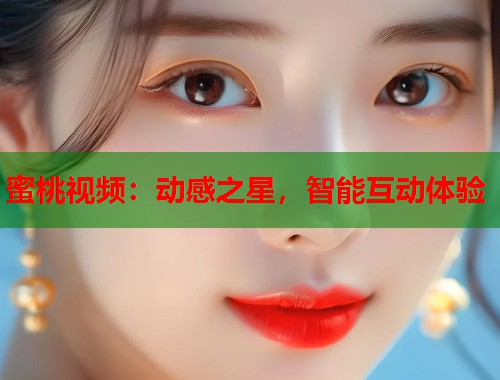 蜜桃视频：动感之星，智能互动体验  第1张