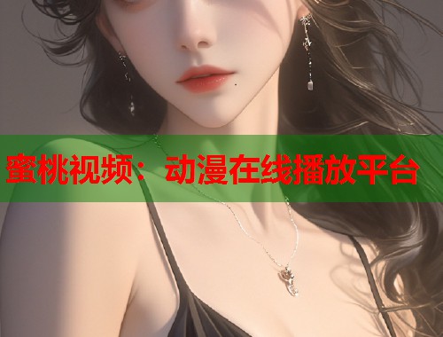 蜜桃视频：动漫在线播放平台  第1张