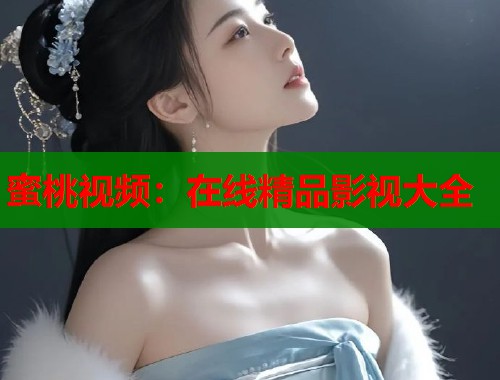 蜜桃视频：在线精品影视大全  第1张