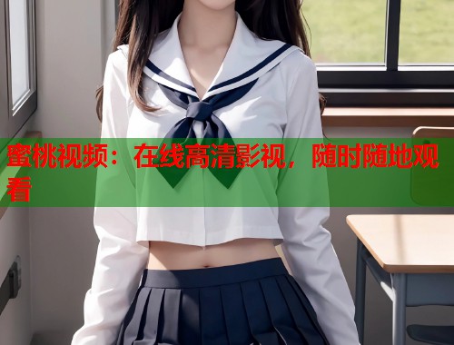 蜜桃视频：在线高清影视，随时随地观看  第1张