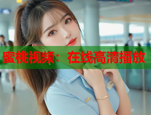 蜜桃视频：在线高清播放  第1张