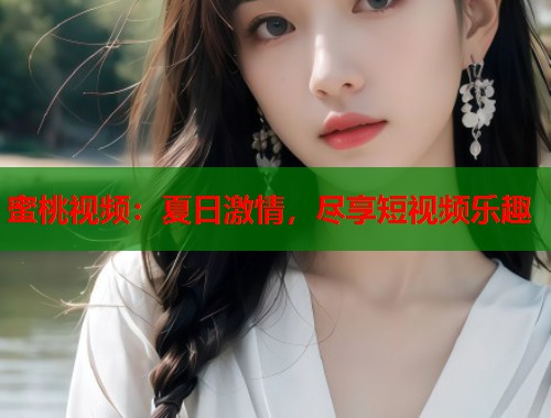 蜜桃视频：夏日激情，尽享短视频乐趣  第2张