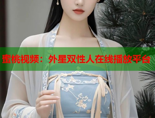 蜜桃视频：外星双性人在线播放平台  第2张