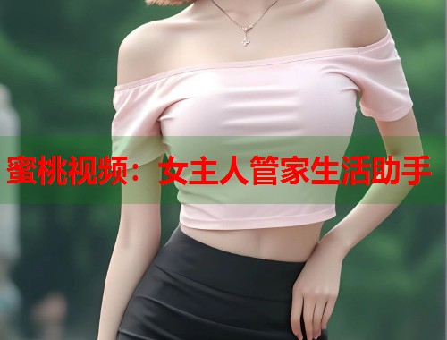 蜜桃视频：女主人管家生活助手  第2张
