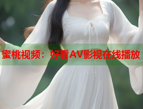 蜜桃视频：好看AV影视在线播放  第1张