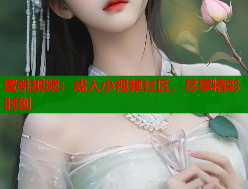 蜜桃视频：成人小视频社区，尽享精彩时刻  第1张
