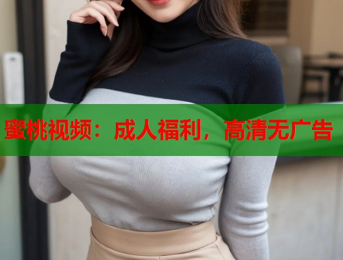 蜜桃视频：成人福利，高清无广告  第1张