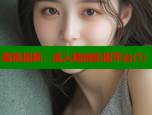 蜜桃视频：成人精选影视平台(1)  第2张