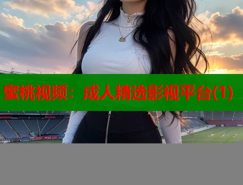 蜜桃视频：成人精选影视平台(1)  第1张