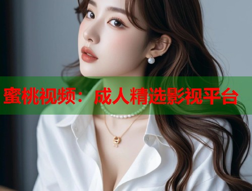 蜜桃视频：成人精选影视平台  第1张