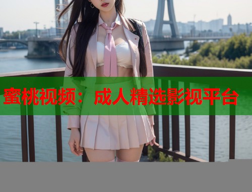 蜜桃视频：成人精选影视平台  第2张
