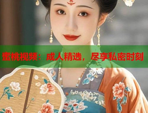蜜桃视频：成人精选，尽享私密时刻  第2张