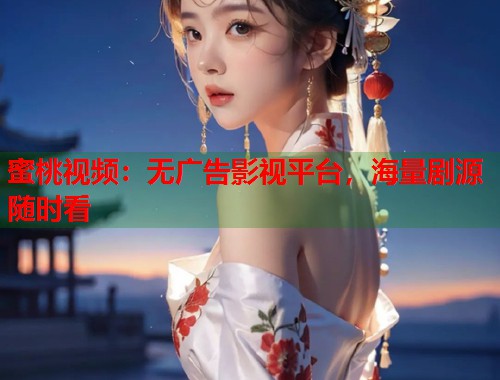 蜜桃视频：无广告影视平台，海量剧源随时看  第1张