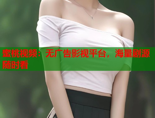 蜜桃视频：无广告影视平台，海量剧源随时看  第2张