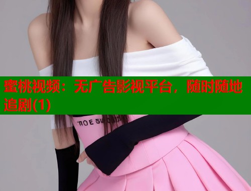 蜜桃视频：无广告影视平台，随时随地追剧(1)  第1张