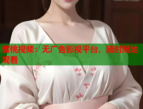 蜜桃视频：无广告影视平台，随时随地观看  第1张