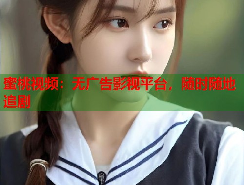 蜜桃视频：无广告影视平台，随时随地追剧  第1张