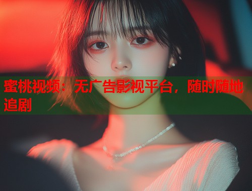 蜜桃视频：无广告影视平台，随时随地追剧  第2张