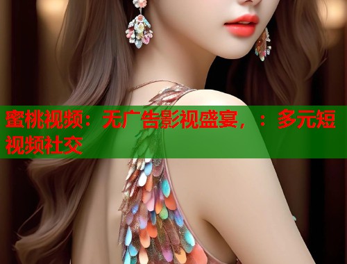 蜜桃视频：无广告影视盛宴，：多元短视频社交  第2张