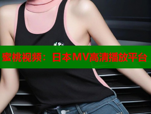 蜜桃视频：日本MV高清播放平台  第1张