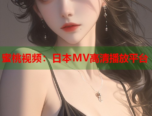 蜜桃视频：日本MV高清播放平台  第2张